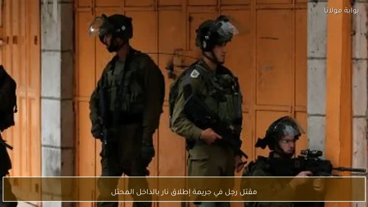 مقتل رجل في جريمة إطلاق نار بالداخل المحتل