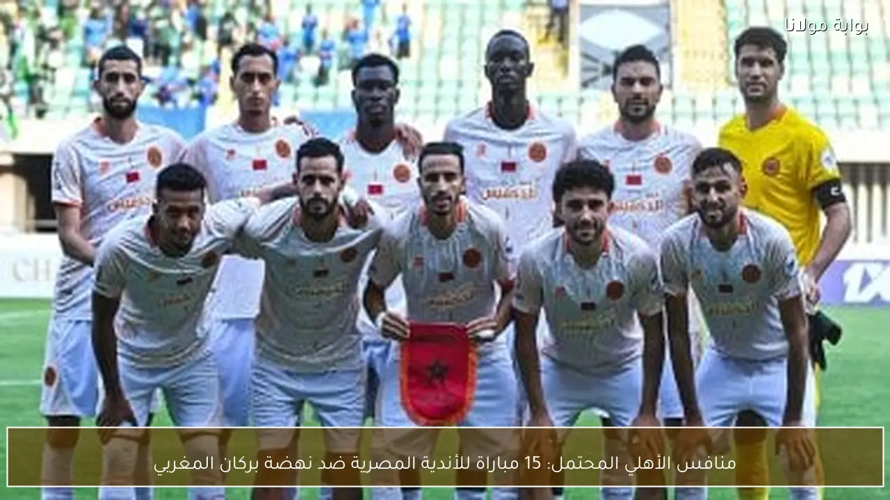 منافس الأهلي المحتمل: 15 مباراة للأندية المصرية ضد نهضة بركان المغربي