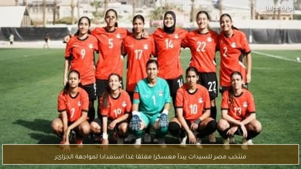 منتخب مصر للسيدات يبدأ معسكرا مغلقا غدا استعدادا لمواجهة الجزائر