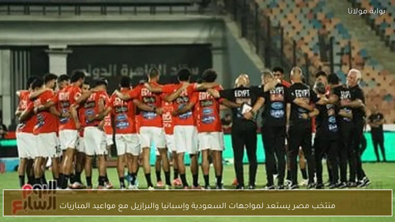 منتخب مصر يستعد لمواجهات السعودية وإسبانيا والبرازيل مع مواعيد المباريات