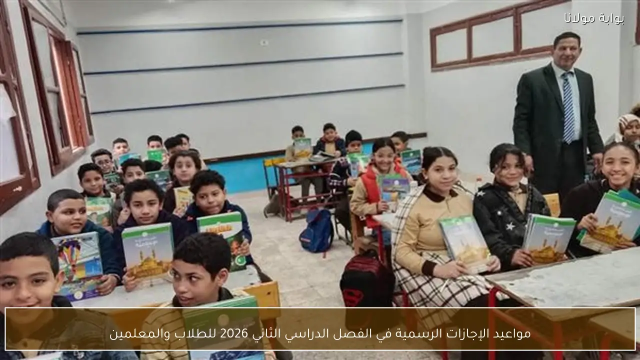 مواعيد الإجازات الرسمية في الفصل الدراسي الثاني 2026 للطلاب والمعلمين