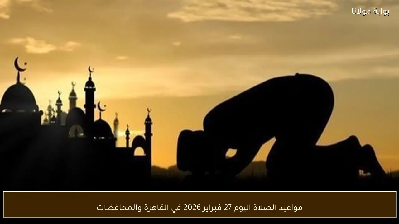 مواعيد الصلاة اليوم 27 فبراير 2026 في القاهرة والمحافظات