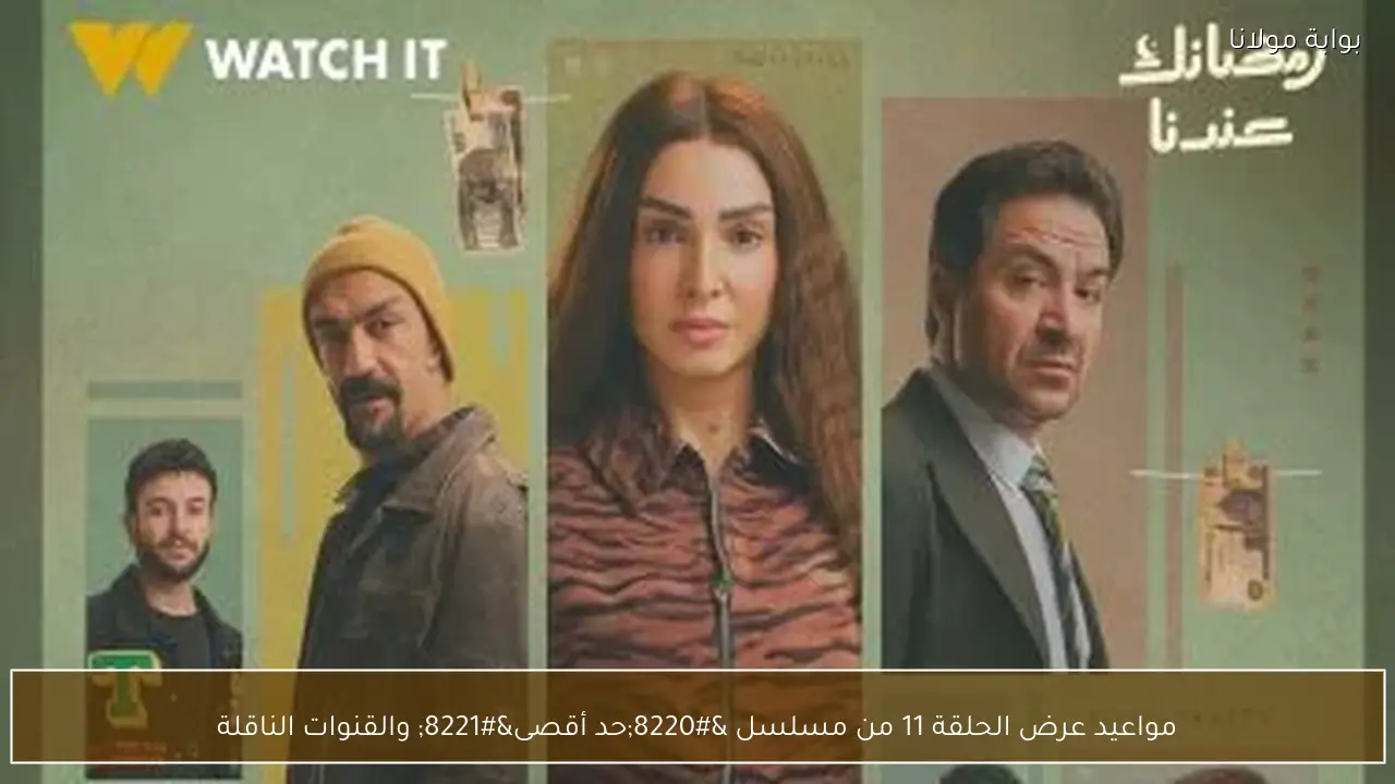 مواعيد عرض الحلقة 11 من مسلسل “حد أقصى” والقنوات الناقلة