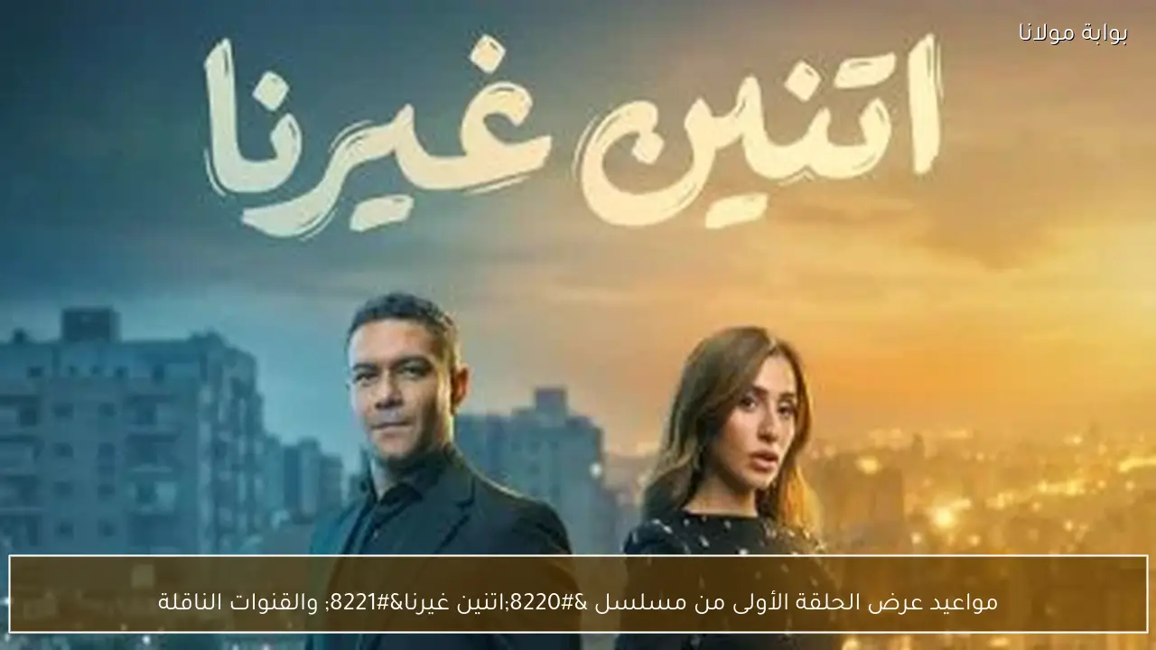 مواعيد عرض الحلقة الأولى من مسلسل “اتنين غيرنا” والقنوات الناقلة