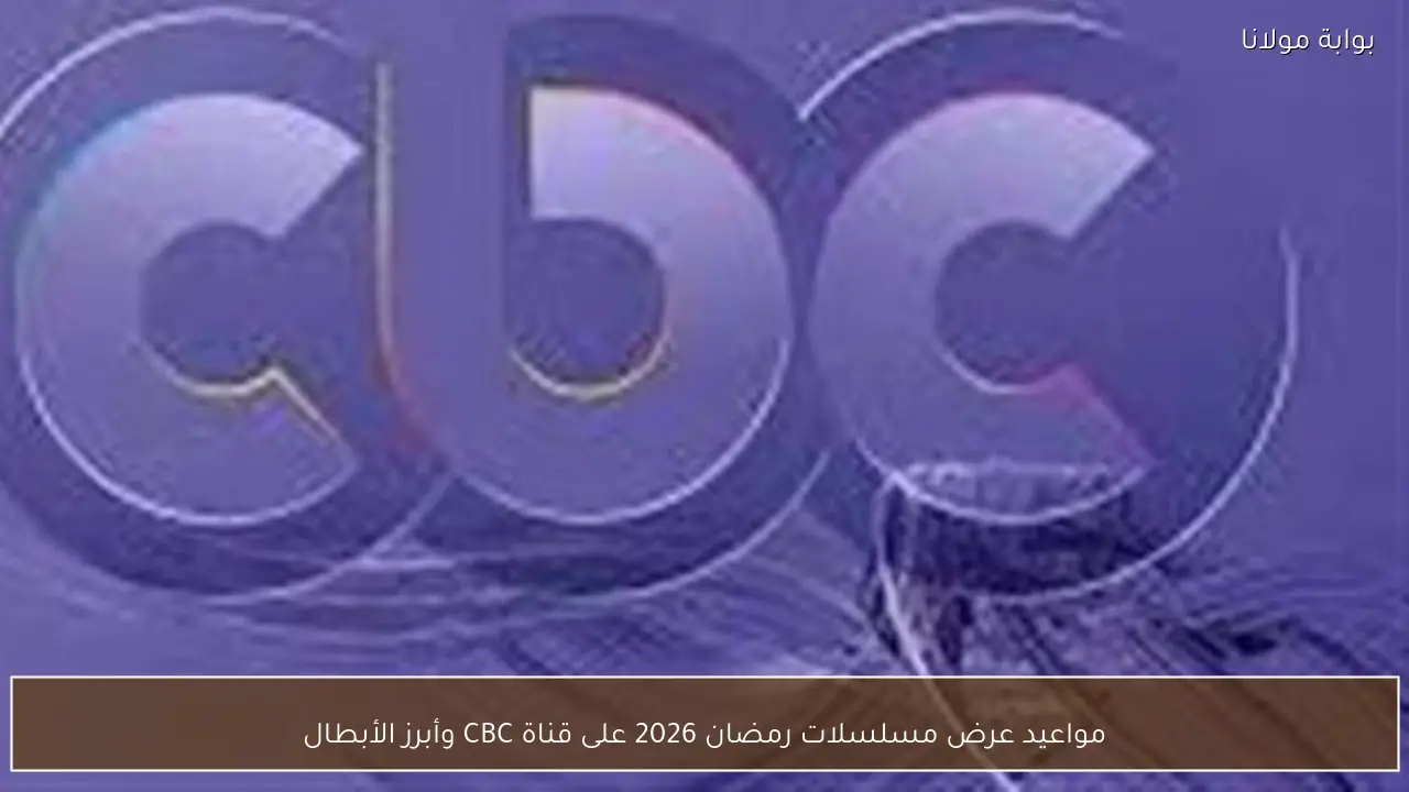 مواعيد عرض مسلسلات رمضان 2026 على قناة CBC وأبرز الأبطال