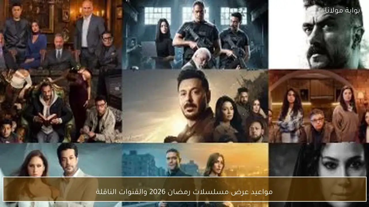مواعيد عرض مسلسلات رمضان 2026 والقنوات الناقلة