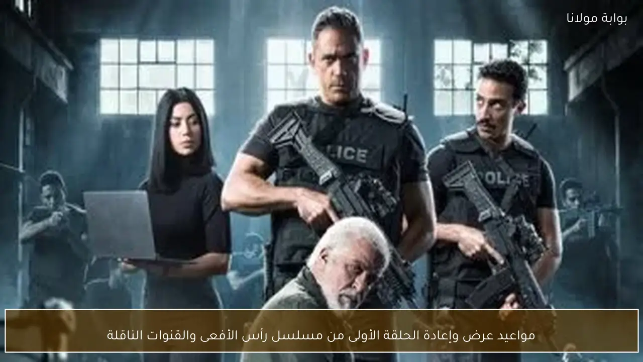 مواعيد عرض وإعادة الحلقة الأولى من مسلسل رأس الأفعى والقنوات الناقلة