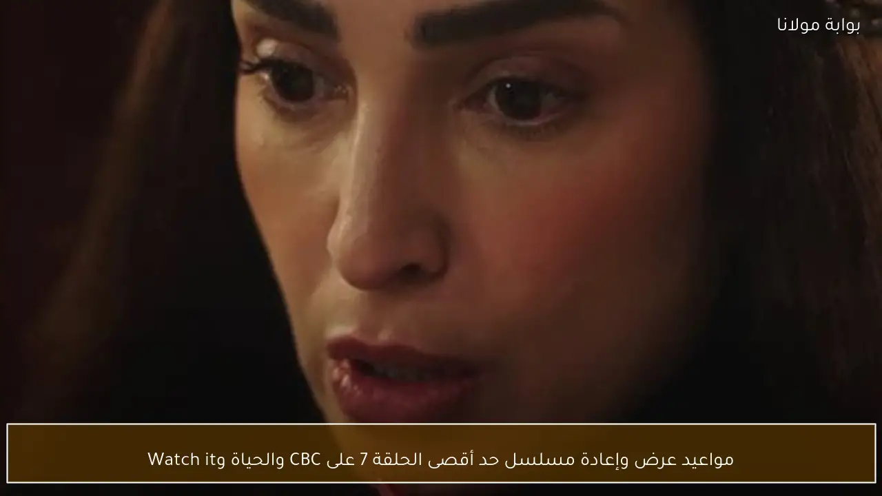 مواعيد عرض وإعادة مسلسل حد أقصى الحلقة 7 على CBC والحياة وWatch it