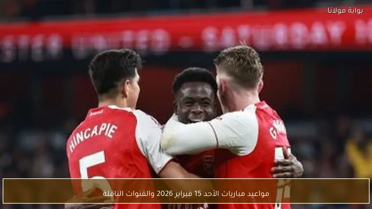 مواعيد مباريات الأحد 15 فبراير 2026 والقنوات الناقلة