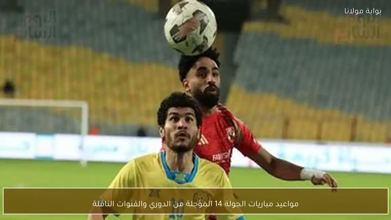 مواعيد مباريات الجولة 14 المؤجلة من الدوري والقنوات الناقلة