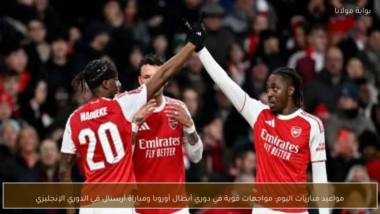 مواعيد مباريات اليوم: مواجهات قوية في دوري أبطال أوروبا ومباراة أرسنال في الدوري الإنجليزي