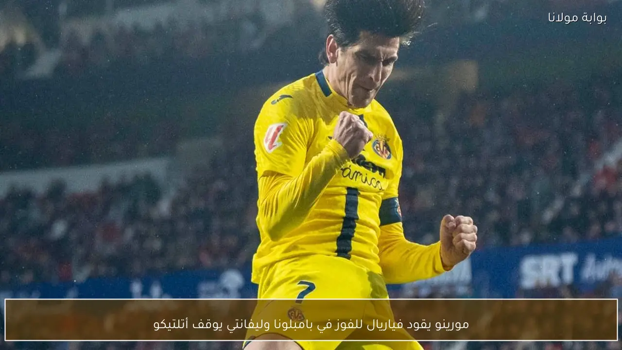 مورينو يقود فياريال للفوز في بامبلونا وليفانتي يوقف أتلتيكو