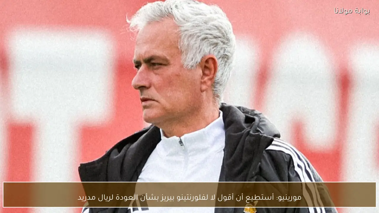 مورينيو: أستطيع أن أقول لا لفلورنتينو بيريز بشأن العودة لريال مدريد
