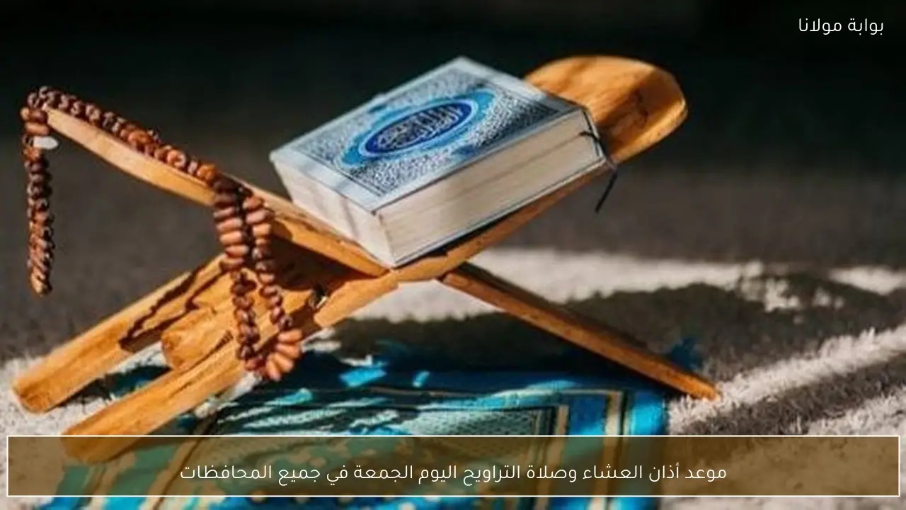 موعد أذان العشاء وصلاة التراويح اليوم الجمعة في جميع المحافظات