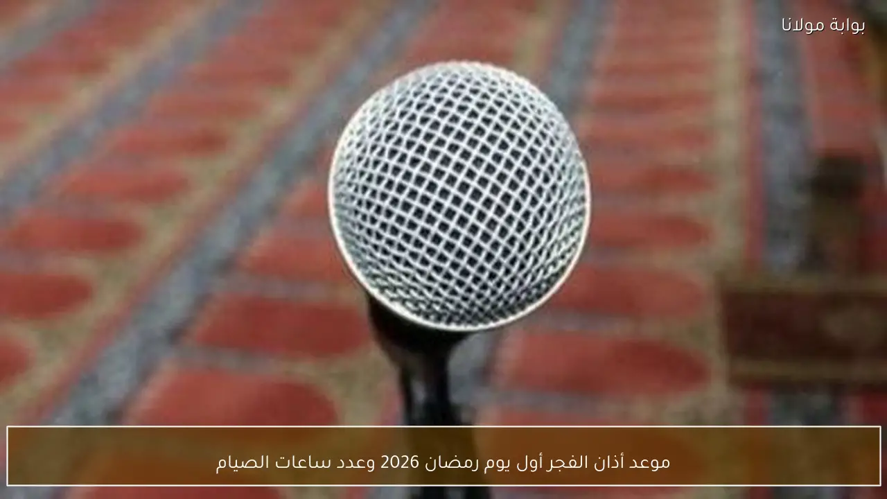 موعد أذان الفجر أول يوم رمضان 2026 وعدد ساعات الصيام