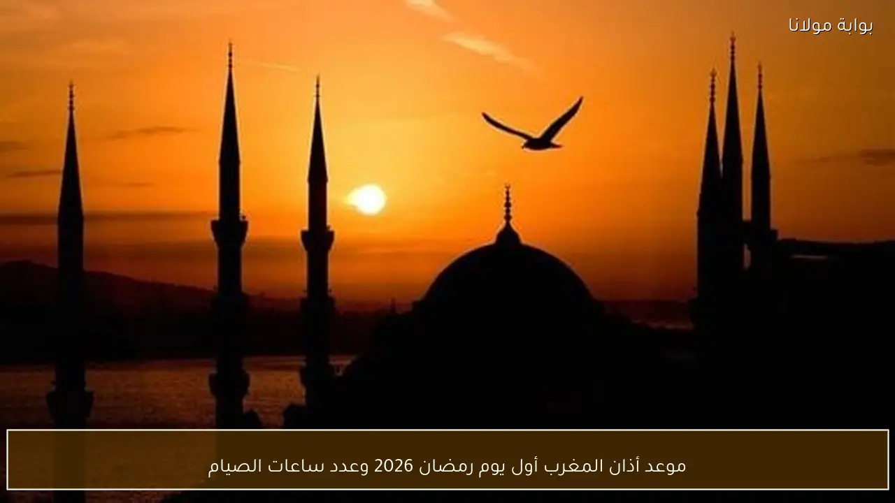 موعد أذان المغرب أول يوم رمضان 2026 وعدد ساعات الصيام