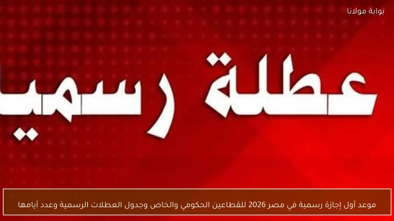 موعد أول إجازة رسمية في مصر 2026 للقطاعين الحكومي والخاص وجدول العطلات الرسمية وعدد أيامها