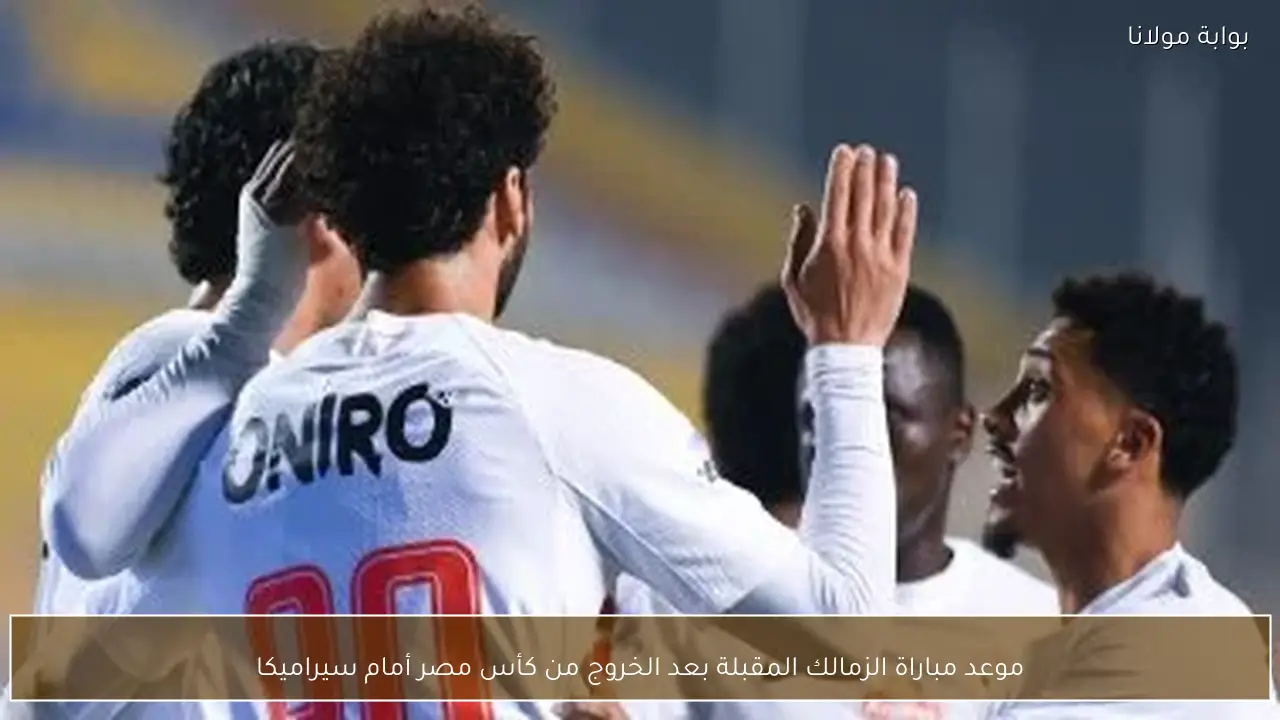 موعد مباراة الزمالك المقبلة بعد الخروج من كأس مصر أمام سيراميكا