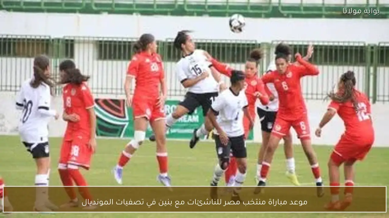 موعد مباراة منتخب مصر للناشئات مع بنين في تصفيات المونديال