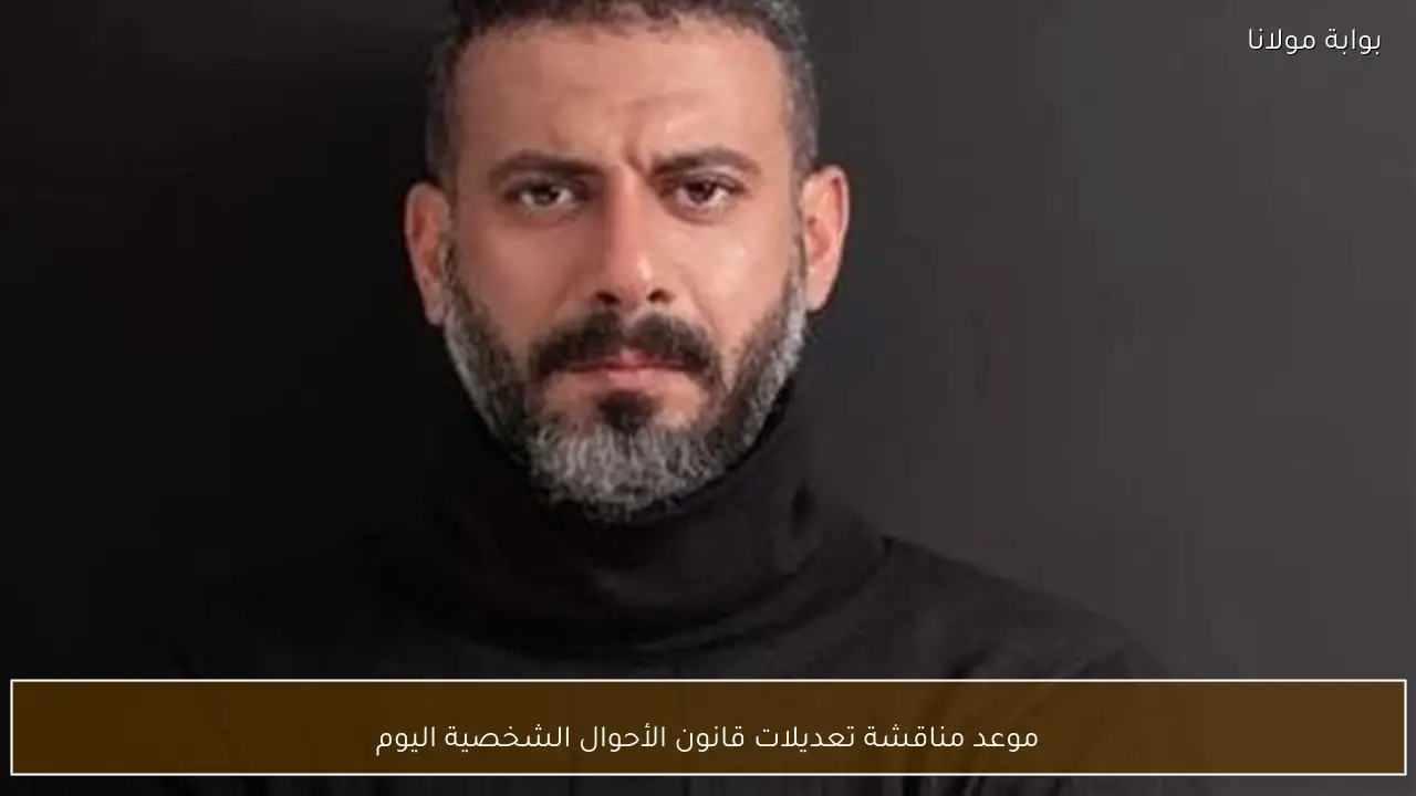 موعد مناقشة تعديلات قانون الأحوال الشخصية اليوم