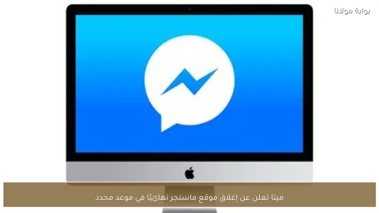 ميتا تعلن عن إغلاق موقع ماسنجر نهائيًا في موعد محدد