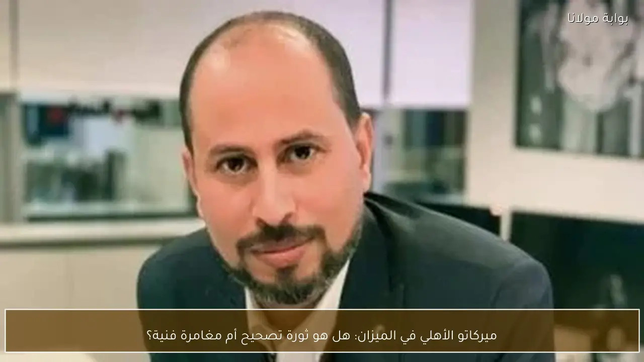 ميركاتو الأهلي في الميزان: هل هو ثورة تصحيح أم مغامرة فنية؟