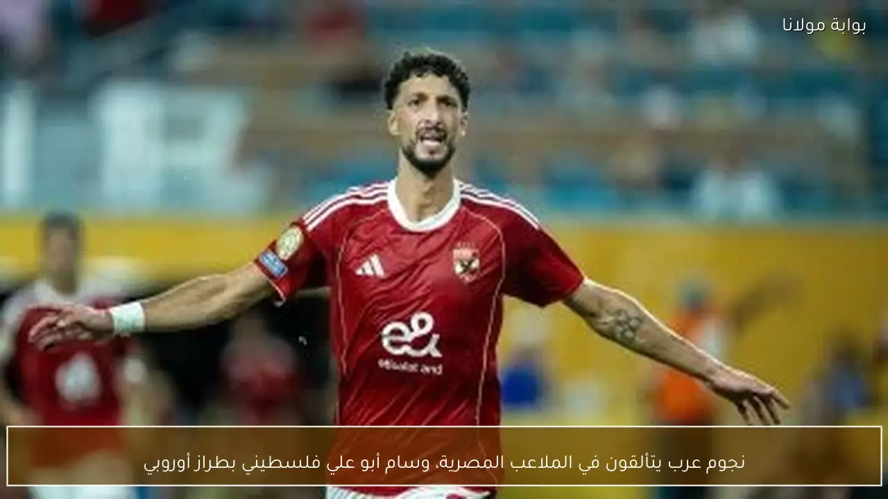 نجوم عرب يتألقون في الملاعب المصرية، وسام أبو علي فلسطيني بطراز أوروبي