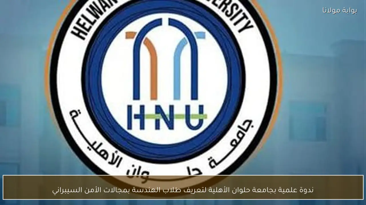 ندوة علمية بجامعة حلوان الأهلية لتعريف طلاب الهندسة بمجالات الأمن السيبراني