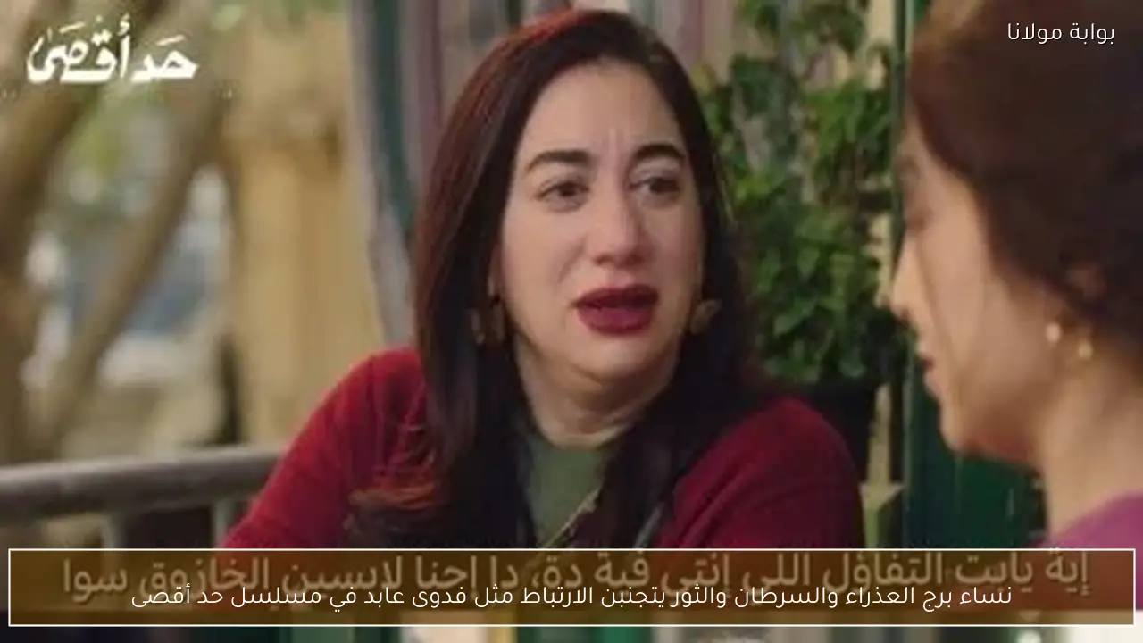 نساء برج العذراء والسرطان والثور يتجنبن الارتباط مثل فدوى عابد في مسلسل حد أقصى