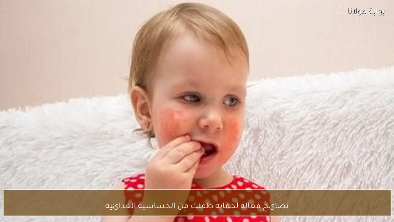 نصائح فعالة لحماية طفلك من الحساسية الغذائية