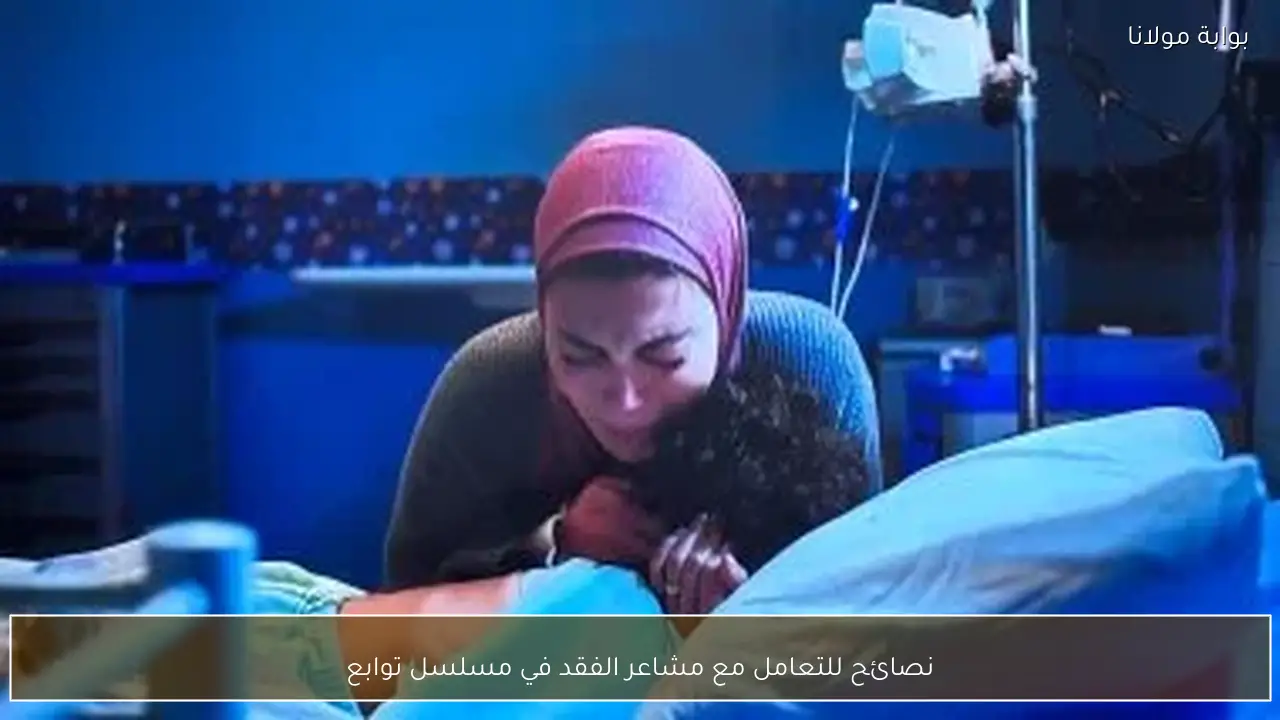 نصائح للتعامل مع مشاعر الفقد في مسلسل توابع