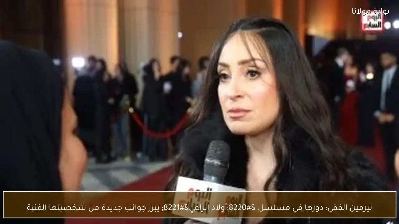 نيرمين الفقي: دورها في مسلسل “أولاد الراعي” يبرز جوانب جديدة من شخصيتها الفنية