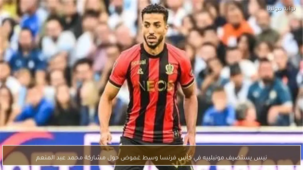 نيس يستضيف مونبلييه في كأس فرنسا وسط غموض حول مشاركة محمد عبد المنعم