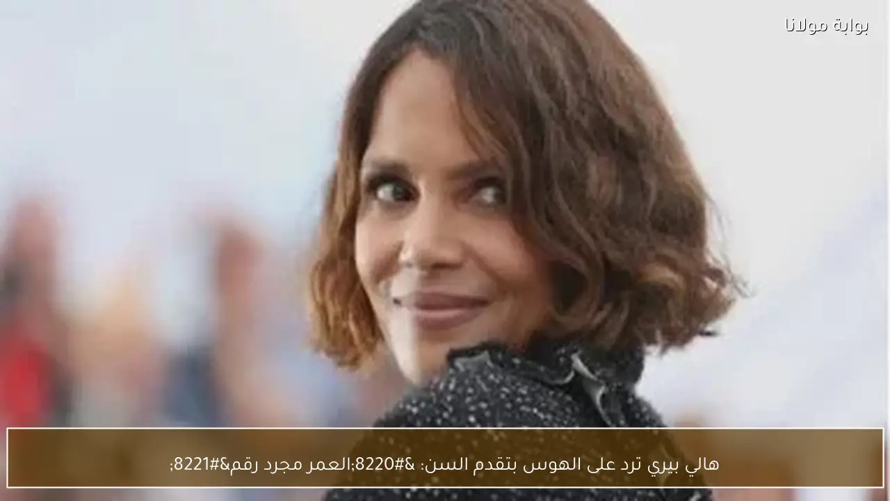 هالي بيري ترد على الهوس بتقدم السن: “العمر مجرد رقم”