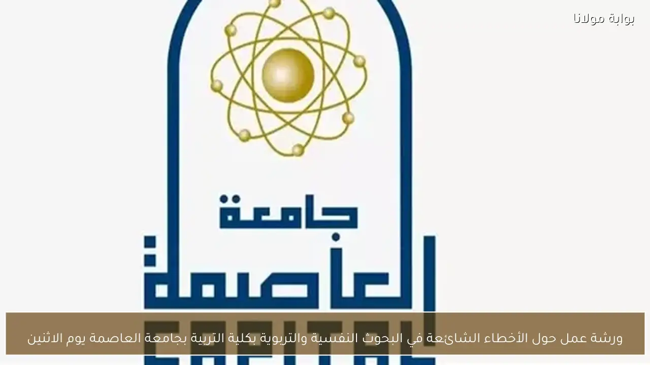 ورشة عمل حول الأخطاء الشائعة في البحوث النفسية والتربوية بكلية التربية بجامعة العاصمة يوم الاثنين