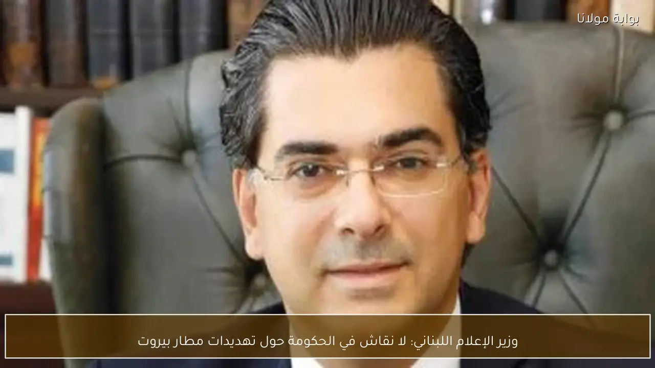 وزير الإعلام اللبناني: لا نقاش في الحكومة حول تهديدات مطار بيروت