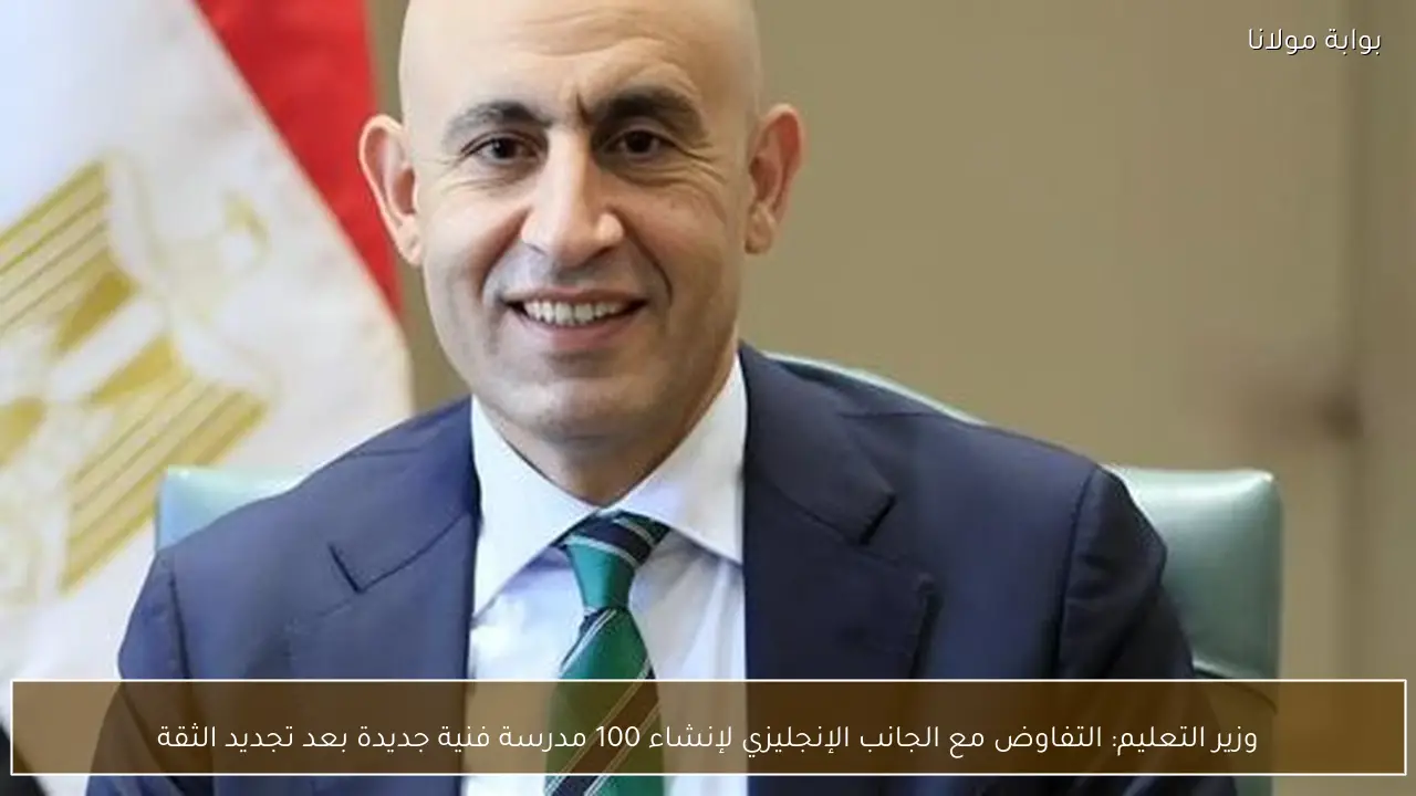 وزير التعليم: التفاوض مع الجانب الإنجليزي لإنشاء 100 مدرسة فنية جديدة بعد تجديد الثقة