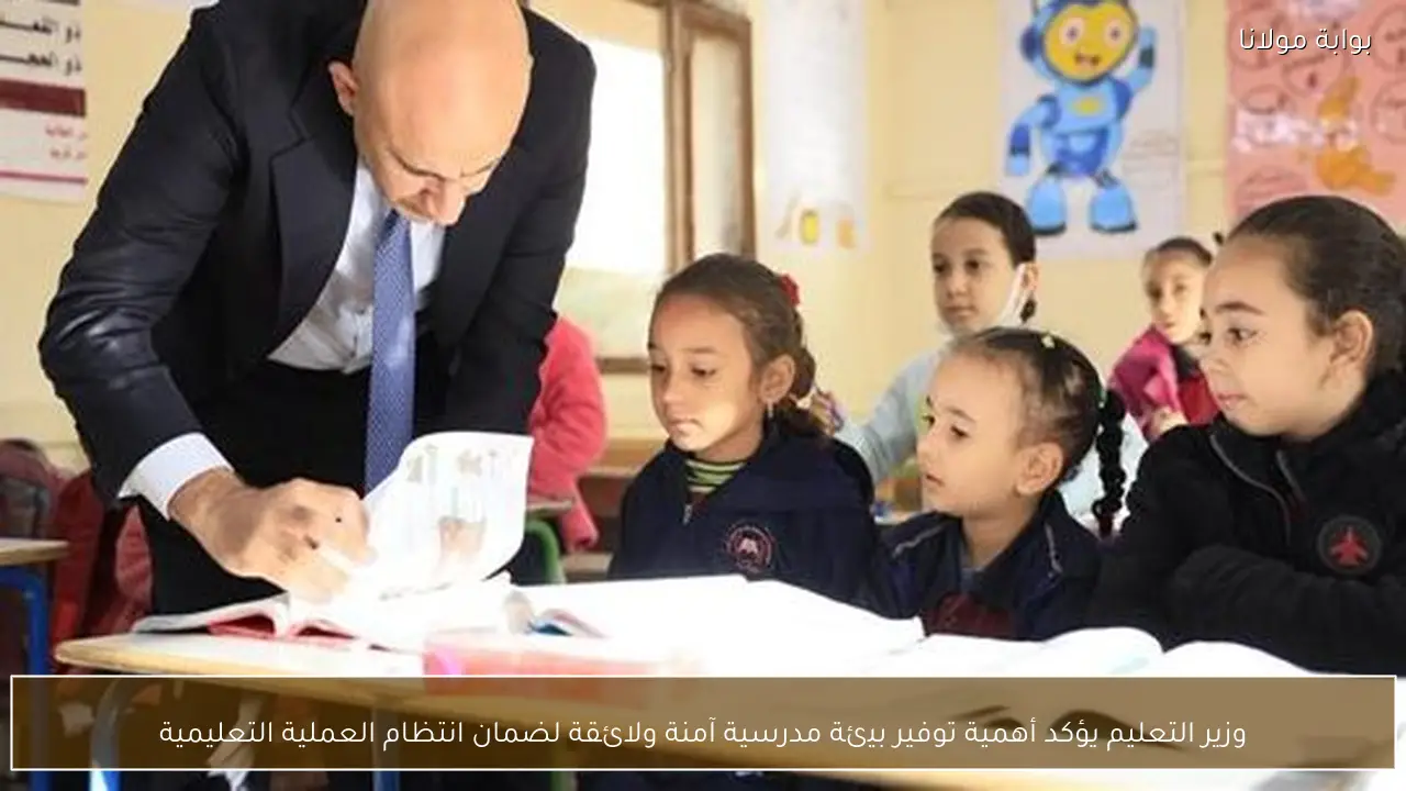 وزير التعليم يؤكد أهمية توفير بيئة مدرسية آمنة ولائقة لضمان انتظام العملية التعليمية