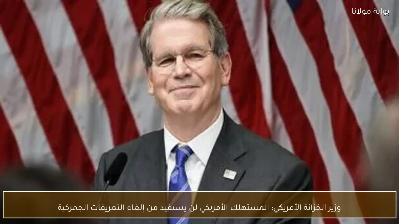 وزير الخزانة الأمريكي: المستهلك الأمريكي لن يستفيد من إلغاء التعريفات الجمركية