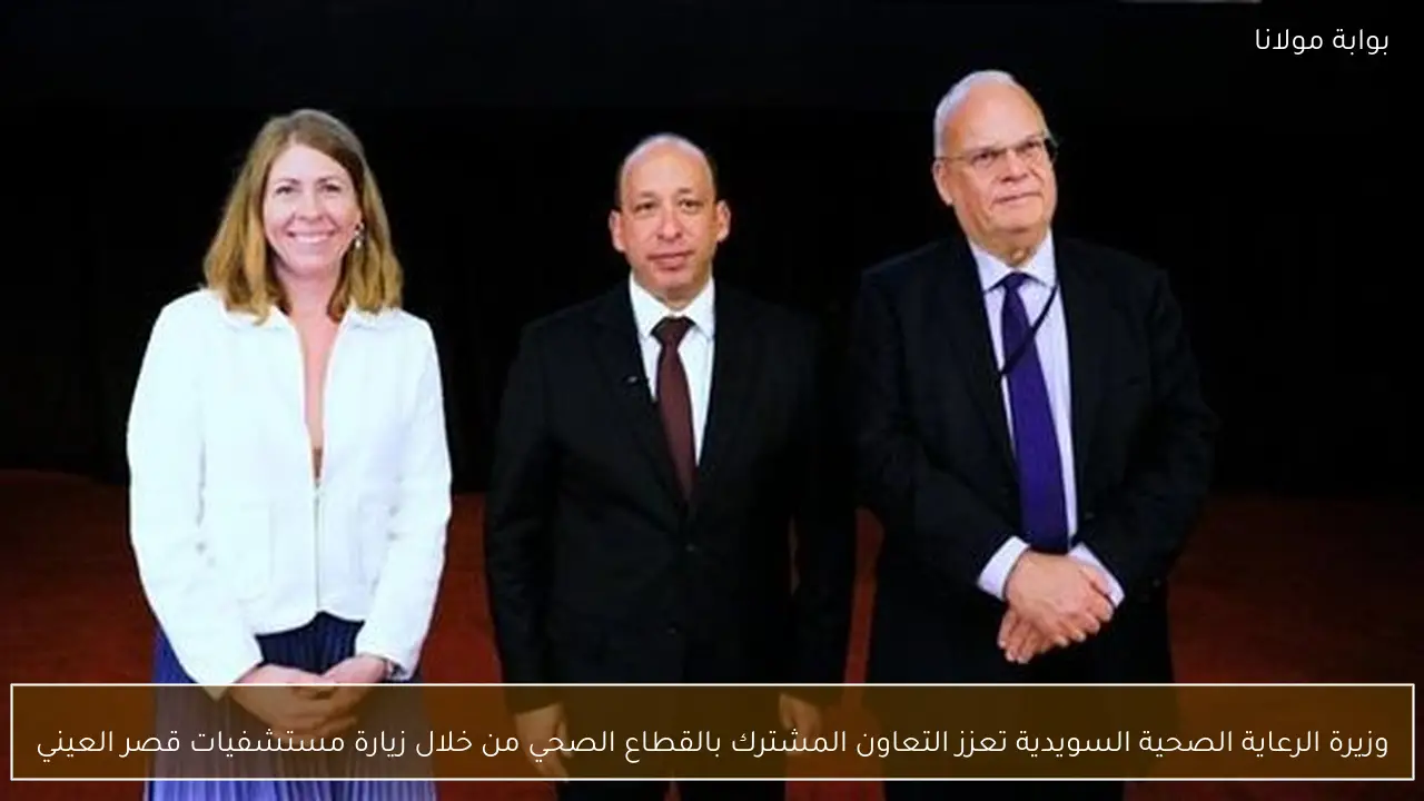 وزيرة الرعاية الصحية السويدية تعزز التعاون المشترك بالقطاع الصحي من خلال زيارة مستشفيات قصر العيني