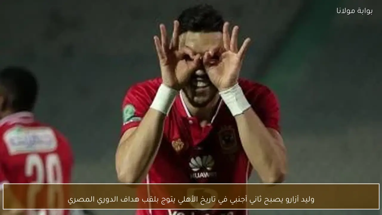 وليد أزارو يصبح ثاني أجنبي في تاريخ الأهلي يتوج بلقب هداف الدوري المصري