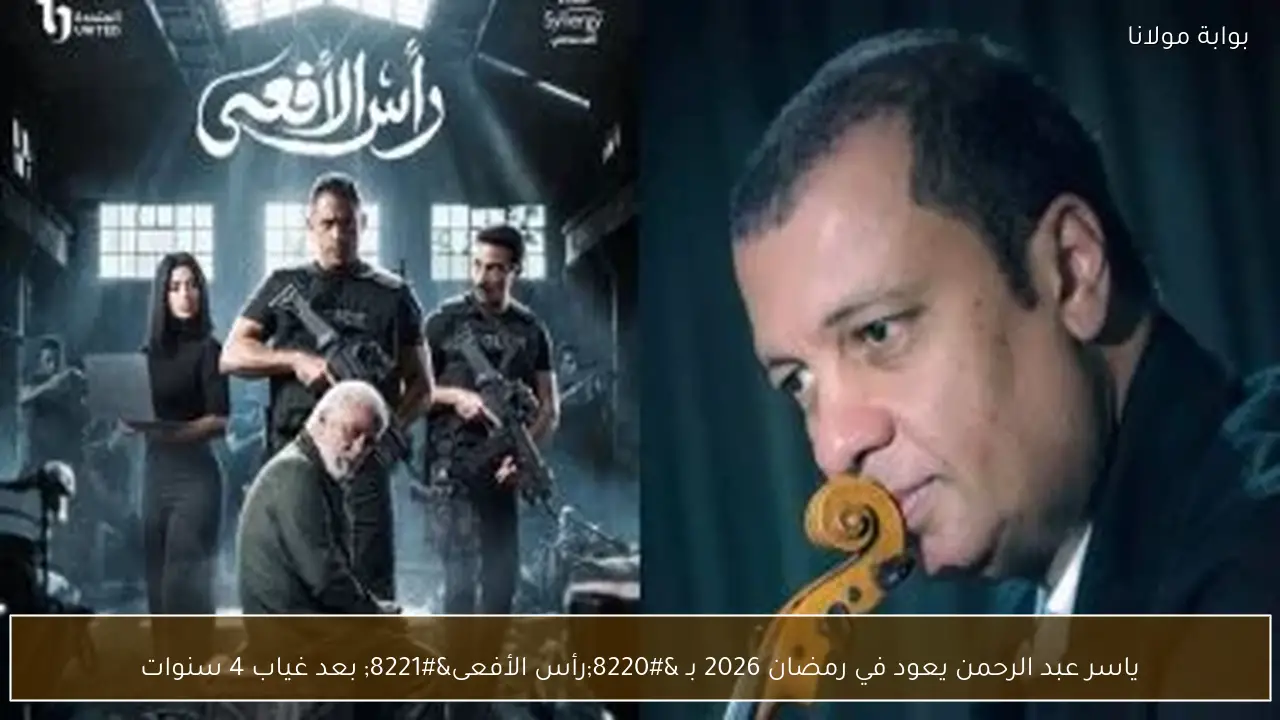 ياسر عبد الرحمن يعود في رمضان 2026 بـ “رأس الأفعى” بعد غياب 4 سنوات