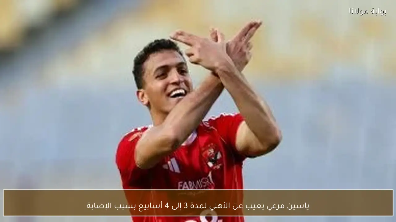 ياسين مرعي يغيب عن الأهلي لمدة 3 إلى 4 أسابيع بسبب الإصابة