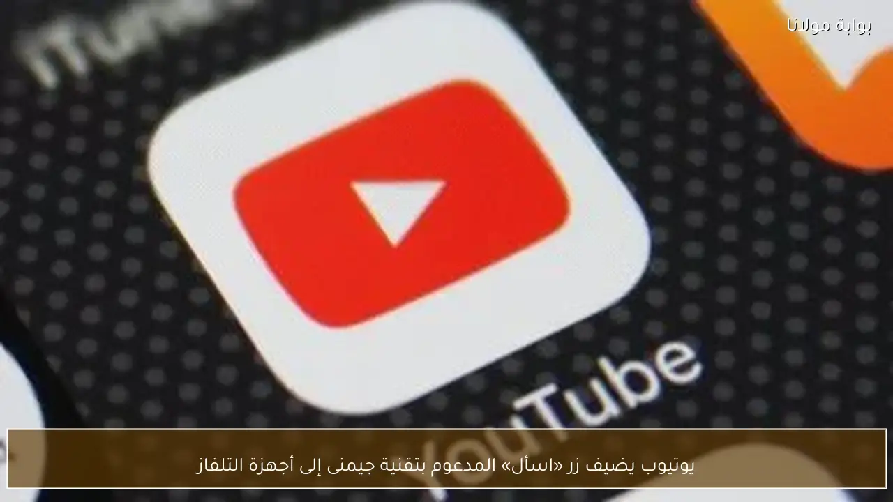 يوتيوب يضيف زر «اسأل» المدعوم بتقنية جيمنى إلى أجهزة التلفاز