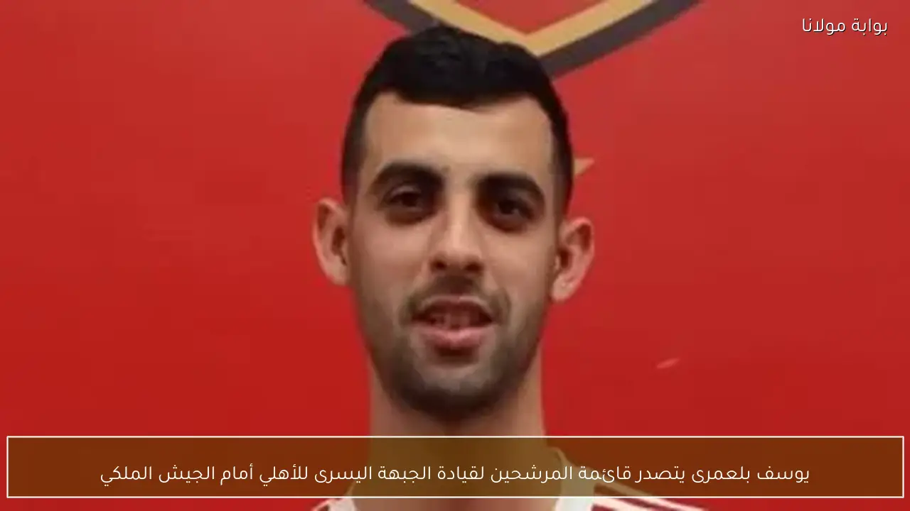 يوسف بلعمرى يتصدر قائمة المرشحين لقيادة الجبهة اليسرى للأهلي أمام الجيش الملكي