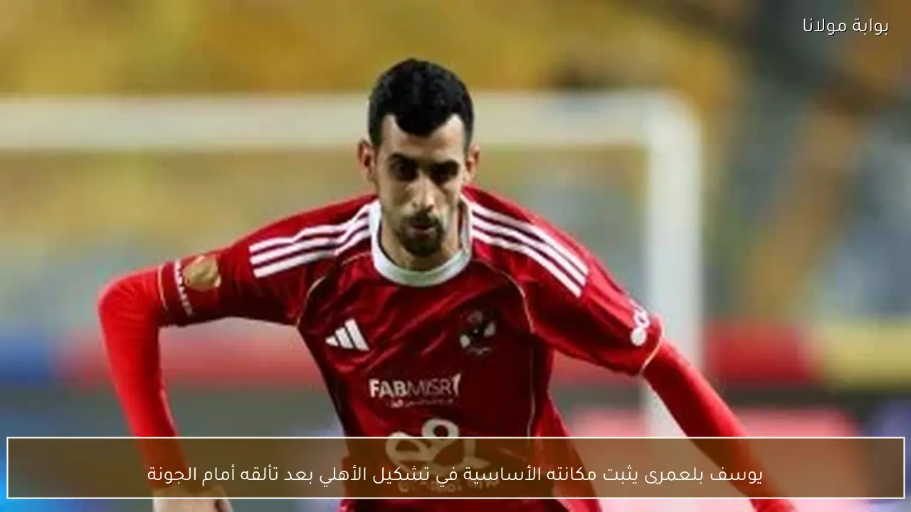 يوسف بلعمرى يثبت مكانته الأساسية في تشكيل الأهلي بعد تألقه أمام الجونة