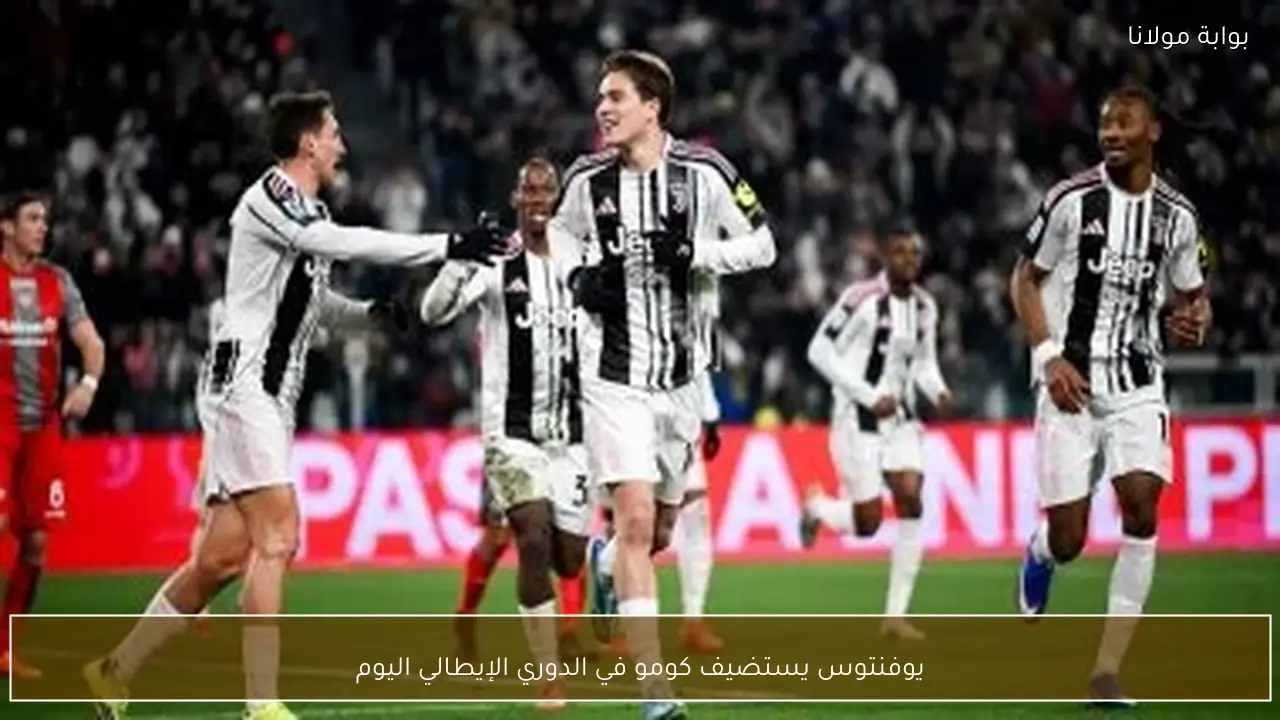 يوفنتوس يستضيف كومو في الدوري الإيطالي اليوم