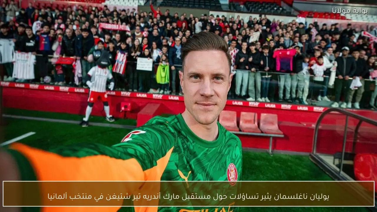 يوليان ناغلسمان يثير تساؤلات حول مستقبل مارك أندريه تير شتيغن في منتخب ألمانيا