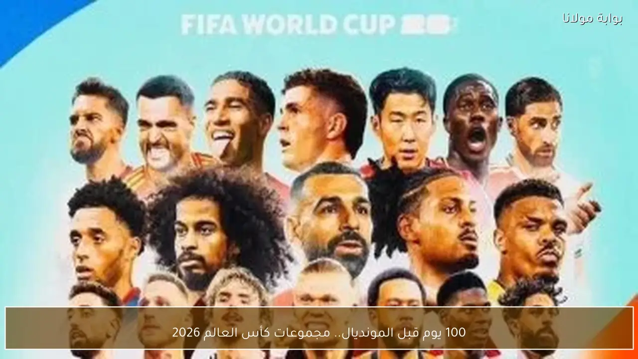 100 يوم قبل المونديال.. مجموعات كأس العالم 2026