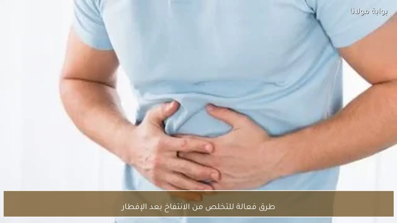 طرق فعالة للتخلص من الانتفاخ بعد الإفطار
